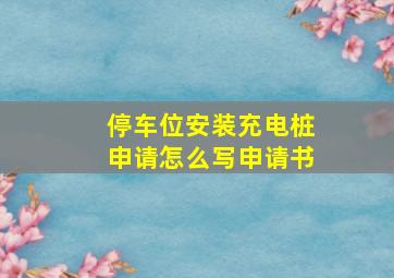 停车位安装充电桩申请怎么写申请书