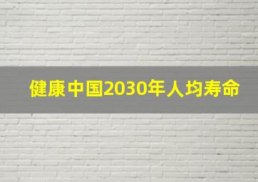 健康中国2030年人均寿命