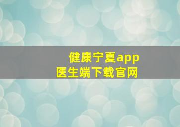 健康宁夏app医生端下载官网