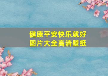 健康平安快乐就好图片大全高清壁纸