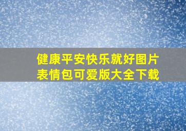 健康平安快乐就好图片表情包可爱版大全下载