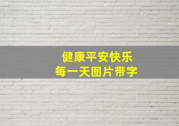 健康平安快乐每一天图片带字