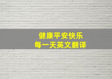 健康平安快乐每一天英文翻译