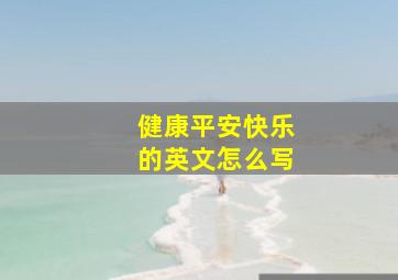 健康平安快乐的英文怎么写