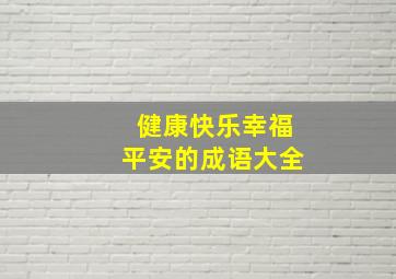 健康快乐幸福平安的成语大全