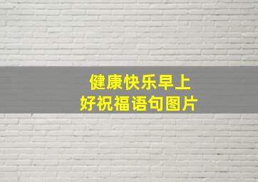 健康快乐早上好祝福语句图片