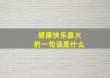 健康快乐最火的一句话是什么