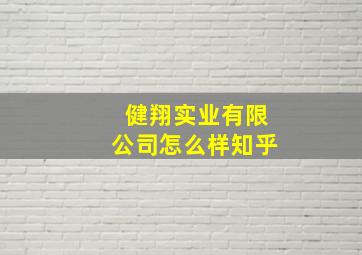 健翔实业有限公司怎么样知乎