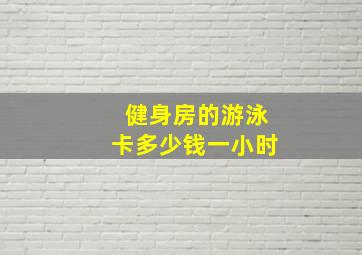 健身房的游泳卡多少钱一小时