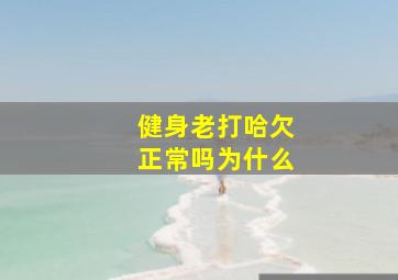 健身老打哈欠正常吗为什么