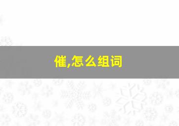 催,怎么组词