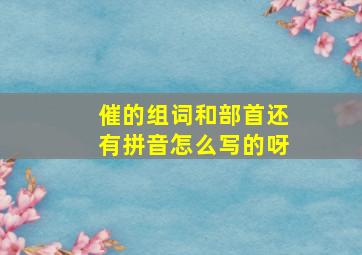 催的组词和部首还有拼音怎么写的呀