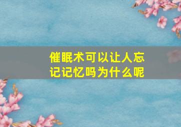 催眠术可以让人忘记记忆吗为什么呢