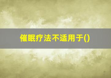 催眠疗法不适用于()