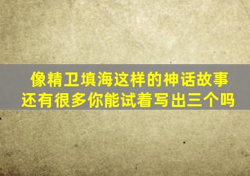 像精卫填海这样的神话故事还有很多你能试着写出三个吗