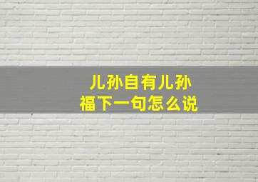 儿孙自有儿孙福下一句怎么说