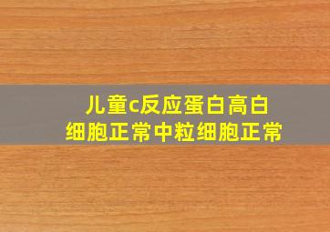 儿童c反应蛋白高白细胞正常中粒细胞正常