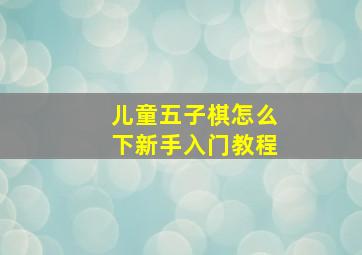 儿童五子棋怎么下新手入门教程