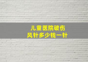 儿童医院破伤风针多少钱一针