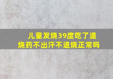 儿童发烧39度吃了退烧药不出汗不退烧正常吗