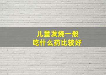 儿童发烧一般吃什么药比较好