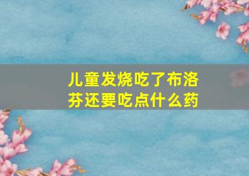 儿童发烧吃了布洛芬还要吃点什么药