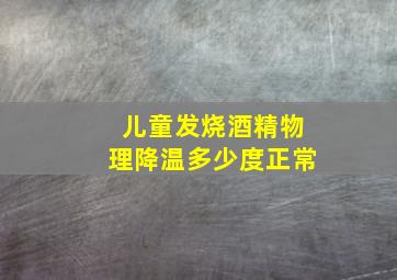 儿童发烧酒精物理降温多少度正常