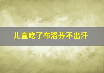 儿童吃了布洛芬不出汗