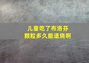 儿童吃了布洛芬颗粒多久能退烧啊