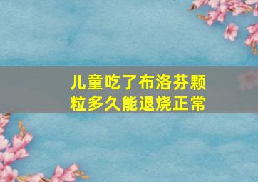 儿童吃了布洛芬颗粒多久能退烧正常