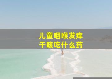 儿童咽喉发痒干咳吃什么药