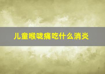 儿童喉咙痛吃什么消炎