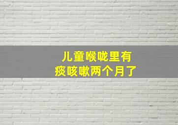 儿童喉咙里有痰咳嗽两个月了