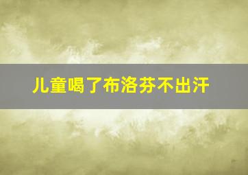 儿童喝了布洛芬不出汗