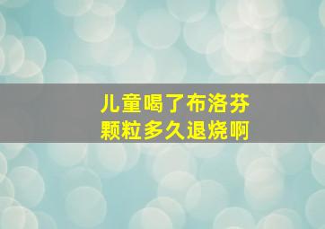 儿童喝了布洛芬颗粒多久退烧啊