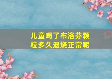 儿童喝了布洛芬颗粒多久退烧正常呢