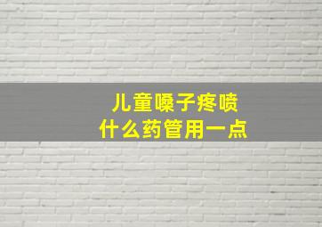 儿童嗓子疼喷什么药管用一点