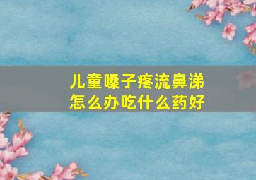 儿童嗓子疼流鼻涕怎么办吃什么药好