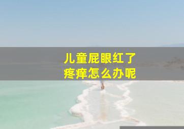 儿童屁眼红了疼痒怎么办呢