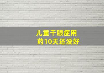 儿童干眼症用药10天还没好