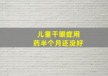 儿童干眼症用药半个月还没好