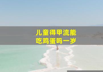 儿童得甲流能吃鸡蛋吗一岁