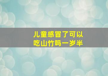 儿童感冒了可以吃山竹吗一岁半