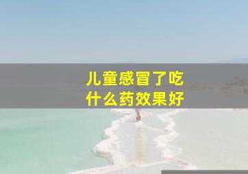 儿童感冒了吃什么药效果好