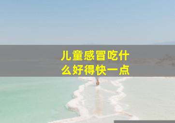 儿童感冒吃什么好得快一点