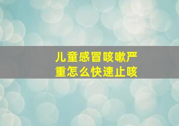 儿童感冒咳嗽严重怎么快速止咳