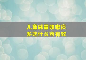 儿童感冒咳嗽痰多吃什么药有效