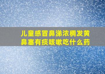 儿童感冒鼻涕浓稠发黄鼻塞有痰咳嗽吃什么药