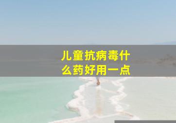 儿童抗病毒什么药好用一点