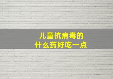 儿童抗病毒的什么药好吃一点